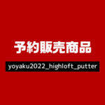 yoyaku2022_highloft_putter