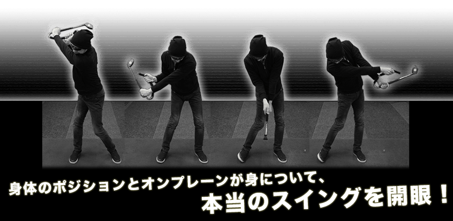 身体のポジションとオンプレーンが身について、本当のスイングを開眼！
