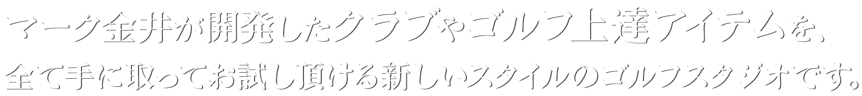 会員制インドアゴルフスタジオ「ANALYZE 佃リバーシティ店」はマーク金井が開発したクラブやゴルフ上達アイテムを、すべて手に取ってお試し頂ける新しいスタイルのゴルフスタジオです。